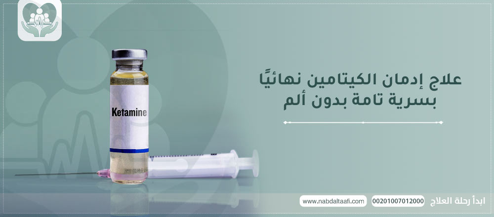 علاج ادمان الكيتامين نهائيًا بسرية تامة بدون ألم