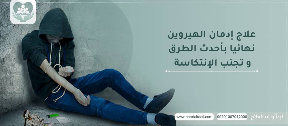 علاج ادمان الهيروين نهائيا بأحدث الطرق و تجنب الإنتكاسة