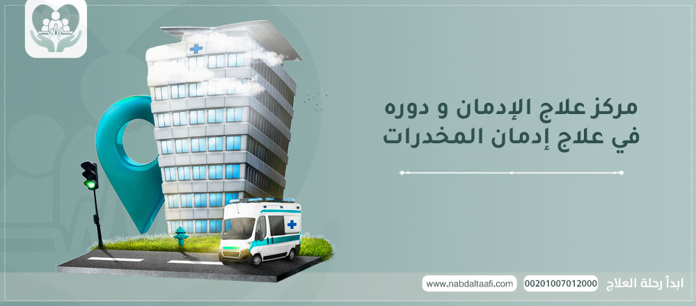 مركز علاج الإدمان و دوره في علاج إدمان المخدرات